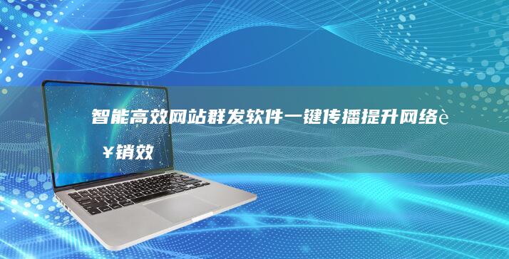 智能高效网站群发软件：一键传播提升网络营销效率