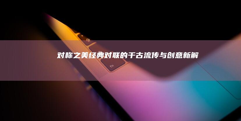 对称之美：经典对联的千古流传与创意新解