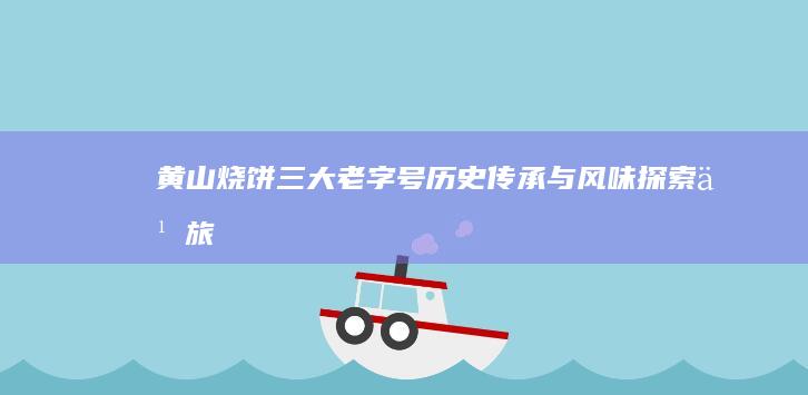 黄山烧饼三大老字号：历史传承与风味探索之旅